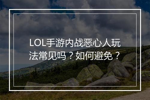 LOL手游内战恶心人玩法常见吗？如何避免？