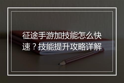 征途手游加技能怎么快速？技能提升攻略详解