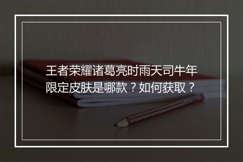 王者荣耀诸葛亮时雨天司牛年限定皮肤是哪款？如何获取？