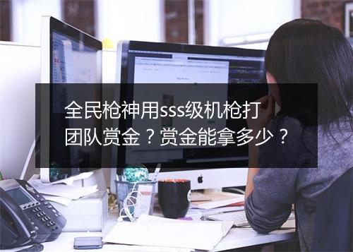全民枪神用sss级机枪打团队赏金？赏金能拿多少？