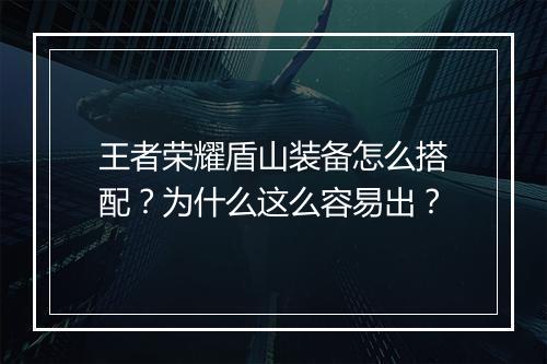 王者荣耀盾山装备怎么搭配？为什么这么容易出？