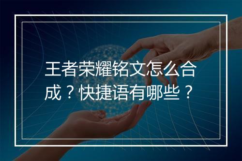 王者荣耀铭文怎么合成？快捷语有哪些？