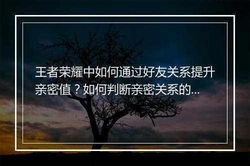 王者荣耀中如何通过好友关系提升亲密值?如何判断亲密关系的深度?