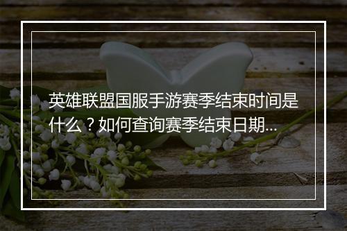 英雄联盟国服手游赛季结束时间是什么？如何查询赛季结束日期？