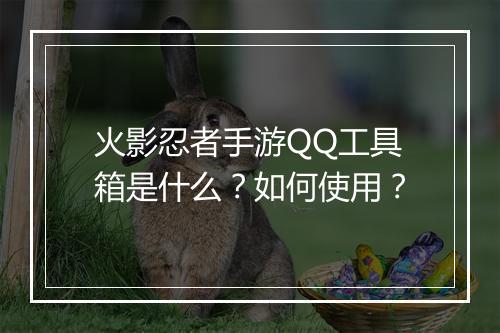 火影忍者手游QQ工具箱是什么？如何使用？