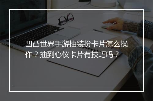 凹凸世界手游抽装扮卡片怎么操作？抽到心仪卡片有技巧吗？