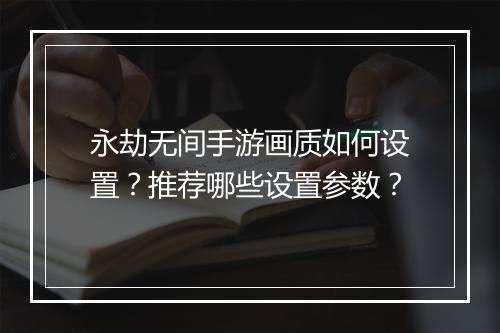 永劫无间手游画质如何设置？推荐哪些设置参数？