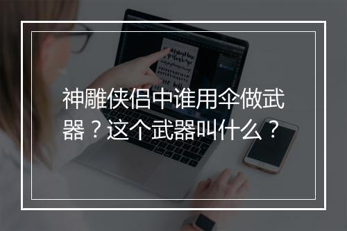神雕侠侣中谁用伞做武器？这个武器叫什么？