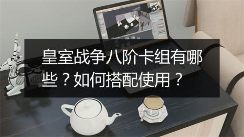 皇室战争八阶卡组有哪些？如何搭配使用？