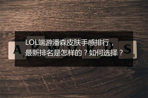 LOL端游潘森皮肤手感排行，最新排名是怎样的？如何选择？