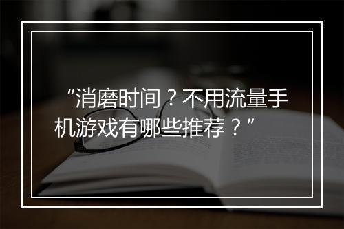 “消磨时间？不用流量手机游戏有哪些推荐？”