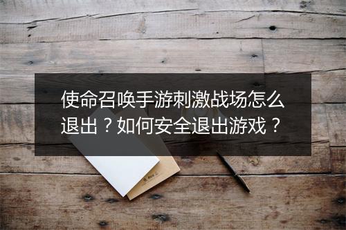 使命召唤手游刺激战场怎么退出？如何安全退出游戏？