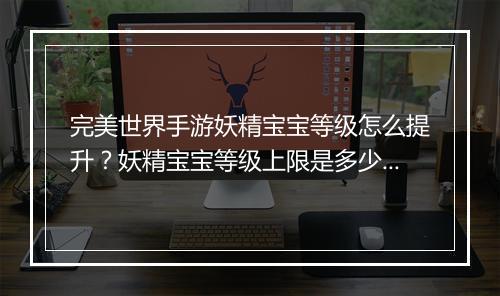 完美世界手游妖精宝宝等级怎么提升？妖精宝宝等级上限是多少？
