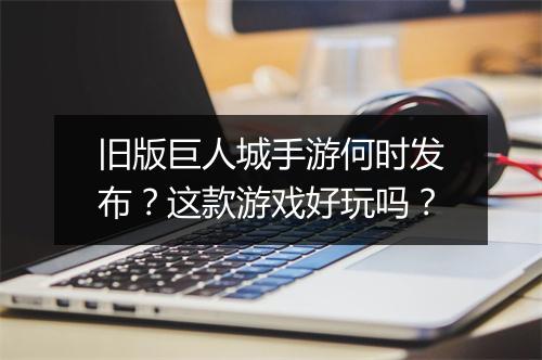 旧版巨人城手游何时发布？这款游戏好玩吗？
