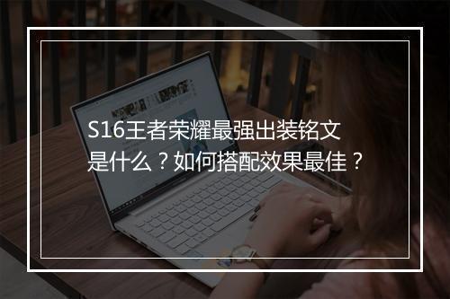 S16王者荣耀最强出装铭文是什么？如何搭配效果最佳？