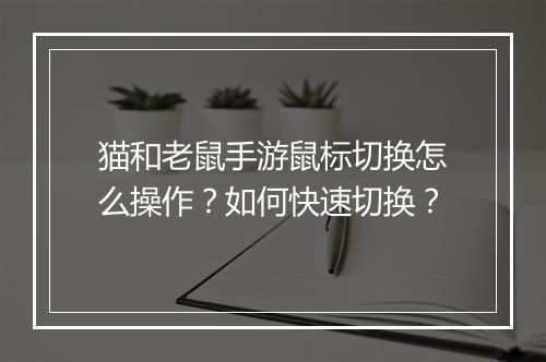 猫和老鼠手游鼠标切换怎么操作？如何快速切换？