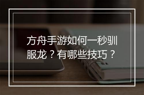 方舟手游如何一秒驯服龙？有哪些技巧？