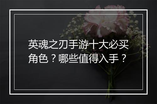 英魂之刃手游十大必买角色？哪些值得入手？