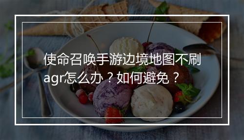 使命召唤手游边境地图不刷agr怎么办？如何避免？