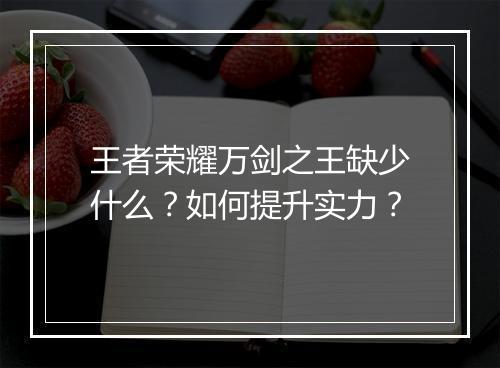 王者荣耀万剑之王缺少什么？如何提升实力？