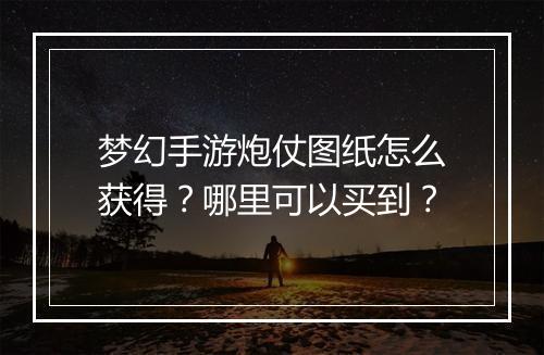 梦幻手游炮仗图纸怎么获得？哪里可以买到？