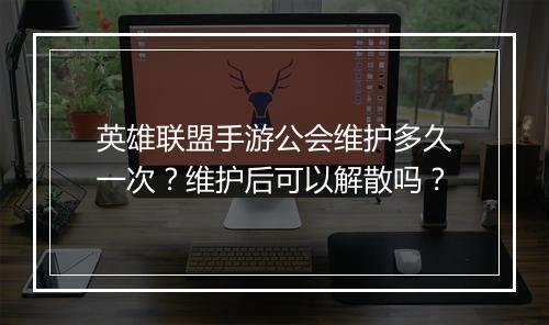 英雄联盟手游公会维护多久一次？维护后可以解散吗？