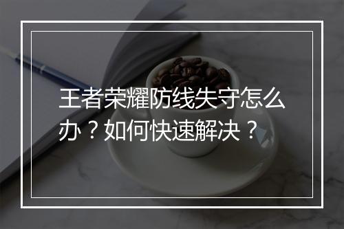 王者荣耀防线失守怎么办？如何快速解决？