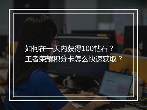 如何在一天内获得100钻石？王者荣耀积分卡怎么快速获取？