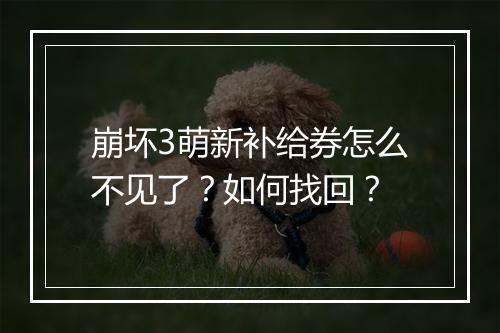崩坏3萌新补给券怎么不见了？如何找回？