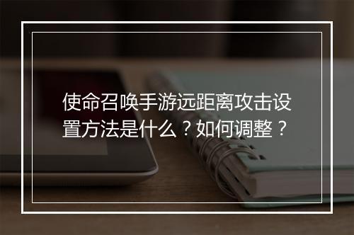 使命召唤手游远距离攻击设置方法是什么？如何调整？