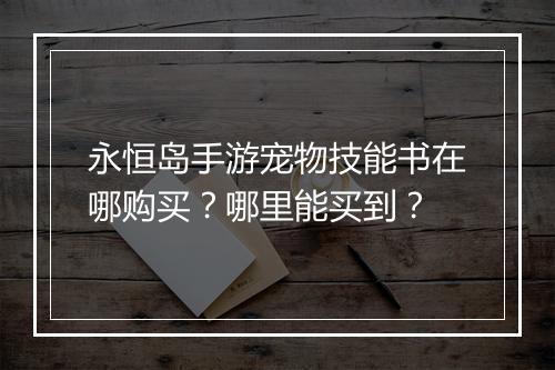 永恒岛手游宠物技能书在哪购买？哪里能买到？
