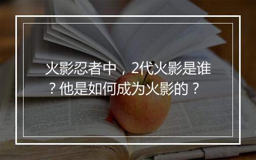 火影忍者中，2代火影是谁？他是如何成为火影的？
