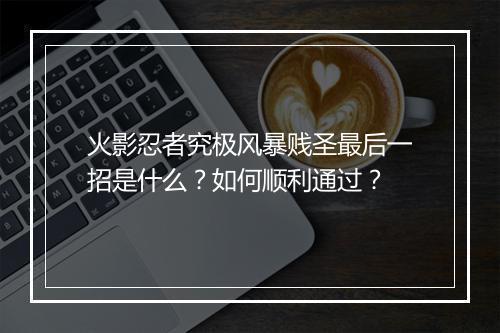 火影忍者究极风暴贱圣最后一招是什么？如何顺利通过？