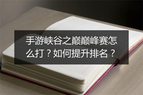 手游峡谷之巅巅峰赛怎么打？如何提升排名？