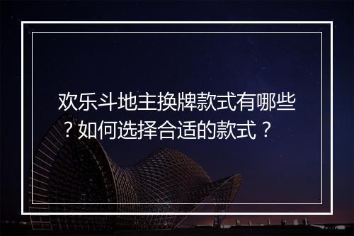 欢乐斗地主换牌款式有哪些？如何选择合适的款式？