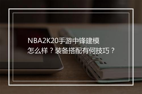 NBA2K20手游中锋建模怎么样？装备搭配有何技巧？