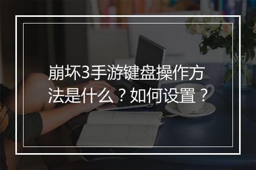 崩坏3手游键盘操作方法是什么？如何设置？
