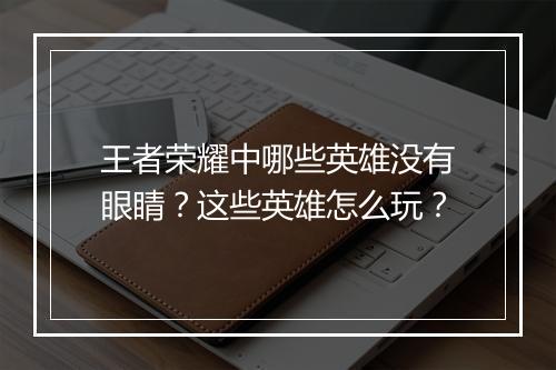王者荣耀中哪些英雄没有眼睛？这些英雄怎么玩？