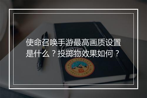 使命召唤手游最高画质设置是什么？投掷物效果如何？