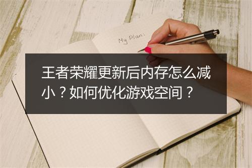 王者荣耀更新后内存怎么减小？如何优化游戏空间？