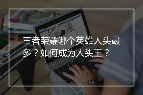 王者荣耀哪个英雄人头最多？如何成为人头王？