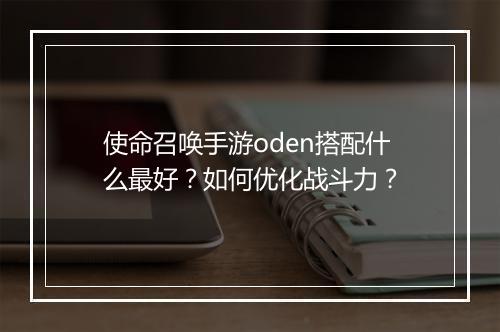 使命召唤手游oden搭配什么最好？如何优化战斗力？