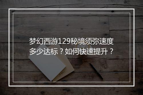 梦幻西游129秘境须弥速度多少达标?如何快速提升?