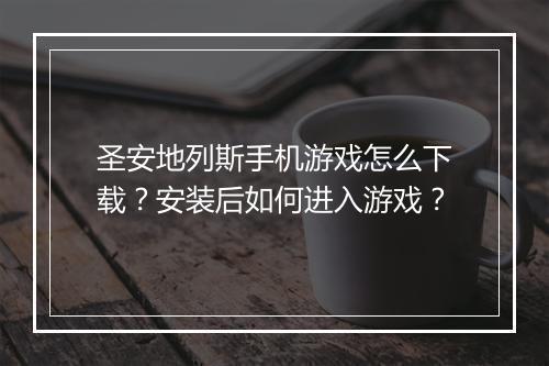 圣安地列斯手机游戏怎么下载？安装后如何进入游戏？