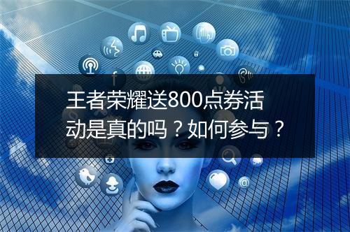 王者荣耀送800点券活动是真的吗？如何参与？