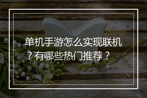 单机手游怎么实现联机？有哪些热门推荐？