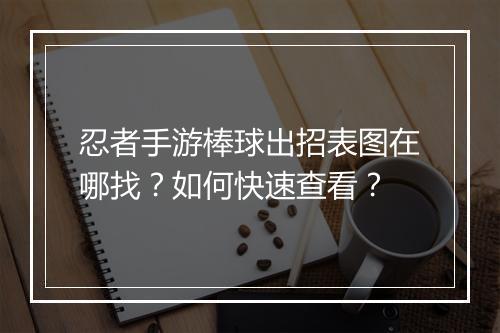 忍者手游棒球出招表图在哪找？如何快速查看？