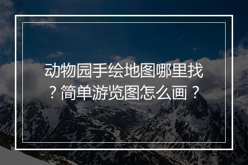 动物园手绘地图哪里找？简单游览图怎么画？