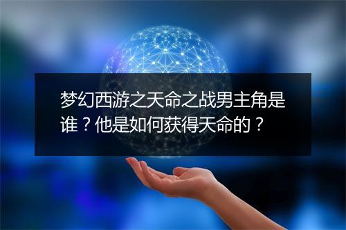 梦幻西游之天命之战男主角是谁？他是如何获得天命的？
