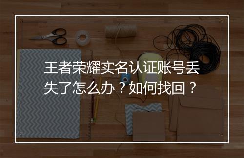 王者荣耀实名认证账号丢失了怎么办？如何找回？